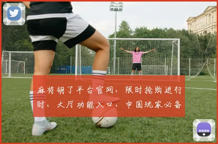 麻将胡了平台官网，限时抢购进行时，大厅功能入口，中国玩家必备，尽在指尖