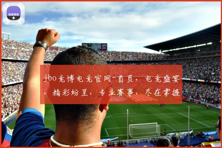jbo竞博电竞官网-首页，电竞盛宴，精彩纷呈，专业赛事，尽在掌握，三重福利，等你来战，体验非凡
