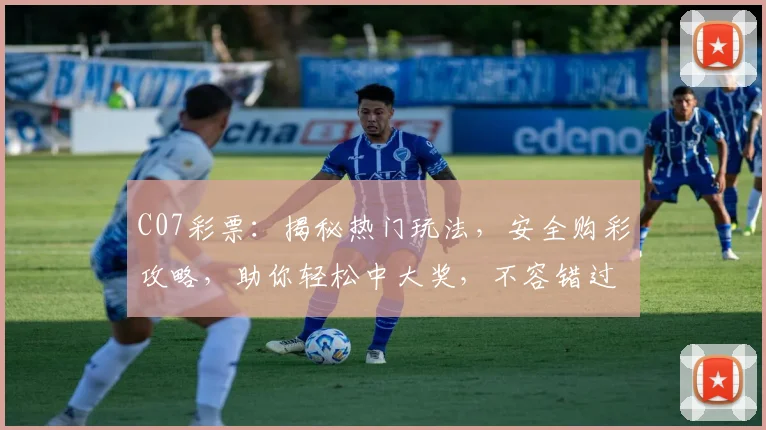 C07彩票：揭秘热门玩法，安全购彩攻略，助你轻松中大奖，不容错过