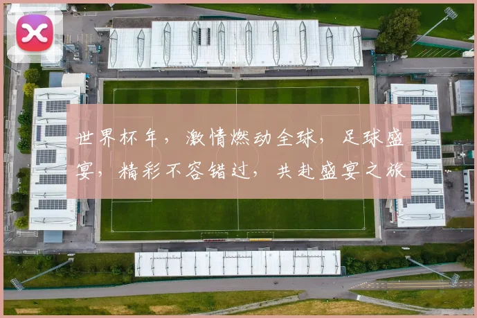 世界杯年，激情燃动全球，足球盛宴，精彩不容错过，共赴盛宴之旅。