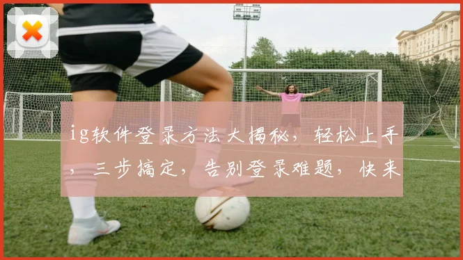 ig软件登录方法大揭秘，轻松上手，三步搞定，告别登录难题，快来体验