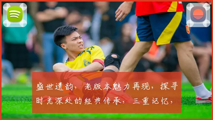 盛世遗韵，老版本魅力再现，探寻时光深处的经典传承，三重记忆，一触即发，唤醒心中那份执着与热爱。