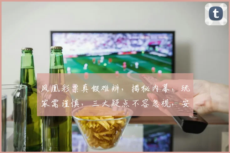 凤凰彩票真假难辨，揭秘内幕，玩家需谨慎，三大疑点不容忽视，安全风险待评估。