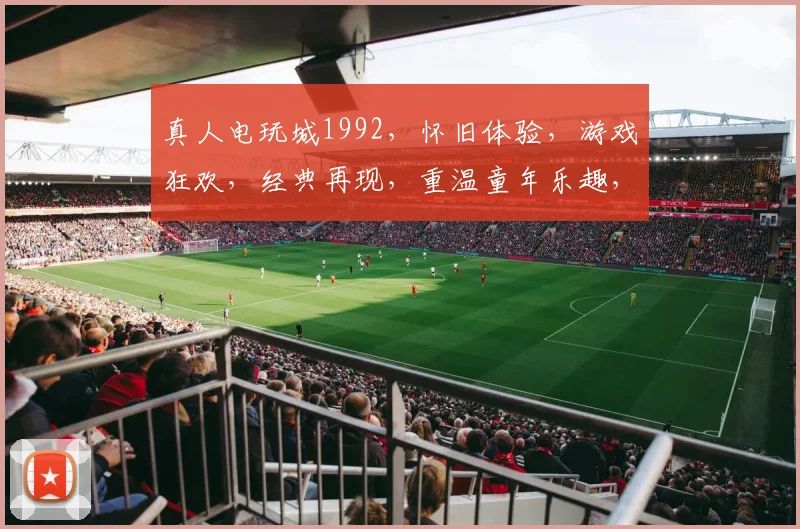 真人电玩城1992，怀旧体验，游戏狂欢，经典再现，重温童年乐趣，一触即发