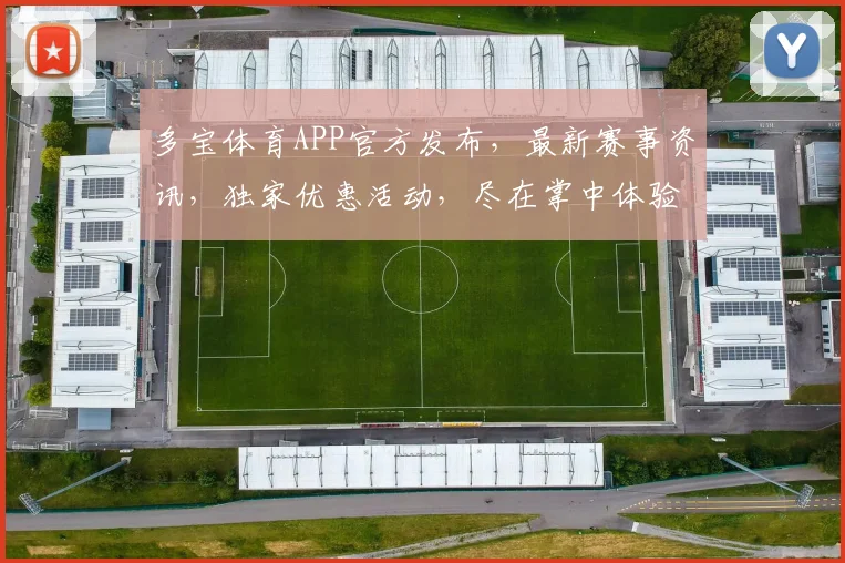 多宝体育APP官方发布，最新赛事资讯，独家优惠活动，尽在掌中体验，不容错过