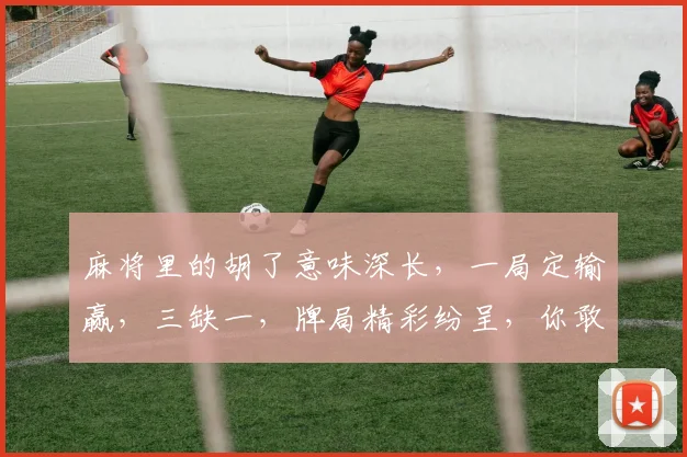 麻将里的胡了意味深长，一局定输赢，三缺一，牌局精彩纷呈，你敢挑战吗